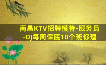 南昌KTV招聘模特-服务员-DJ每周保底10个班你理